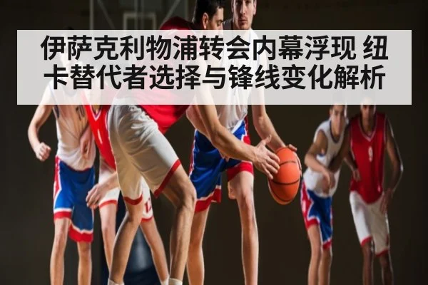 伊萨克利物浦转会内幕浮现 纽卡替代者选择与锋线变化解析