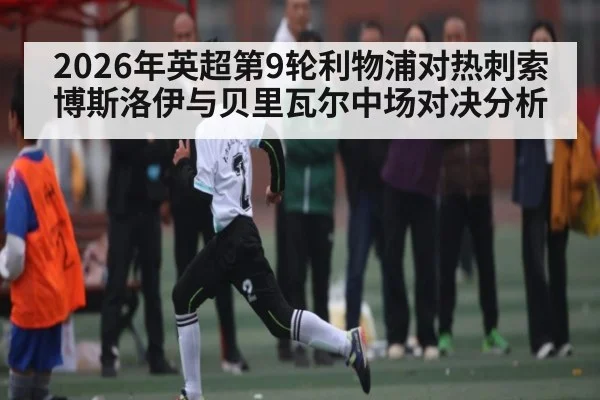 2026年英超第9轮利物浦对热刺索博斯洛伊与贝里瓦尔中场对决分析